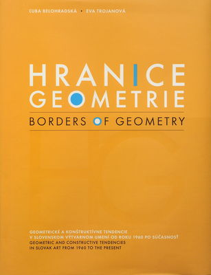 Hranice geometrie : geometrické a konštruktívne tendencie v slovenskom výtvarnom umení od roku 1960 po súčasnosť /