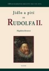 Jídlo a pití za Rudolfa II. : [120 kuchařských receptů pro váš stůl] /