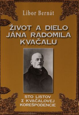 Život a dielo Jána Radomila Kvačalu : sto listov z Kvačalovej korešpodencie /