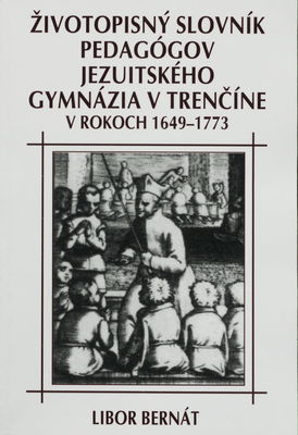 Životopisný slovník pedagógov jezuitského gymnázia v Trenčíne v rokoch 1649-1773 /