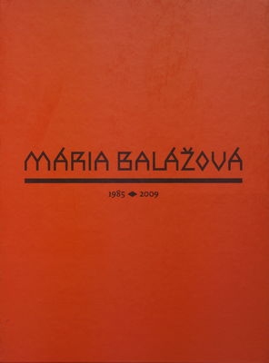 Mária Balážová : dielo z rokov 1985-2009 /