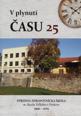 V plynutí času : 25 : Stredná zdravotnícka škola sv. Bazila Veľkého v Prešove 1990-2015 /
