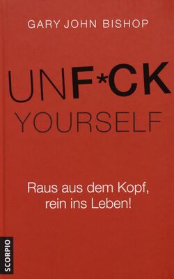 Unf*ck yourself : raus aus dem Kopf, rein ins Leben! /