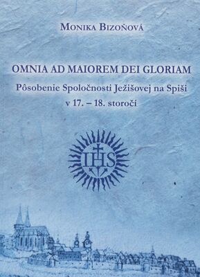 Omnia ad maiorem Dei gloriam : pôsobenie Spoločnosti Ježišovej na Spiši v 17.-18. storočí /