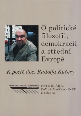 O politické filozofii, demokracii a střední Evropě : k poctě doc. Rudolfa Kučery /