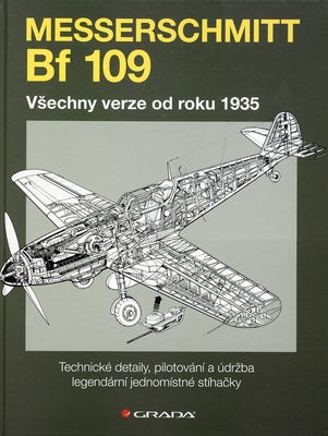 Messerschmitt Bf 109 : všechny verze od roku 1935 : technické detaily, pilotování a údržba legendární jednomístné stíhačky /