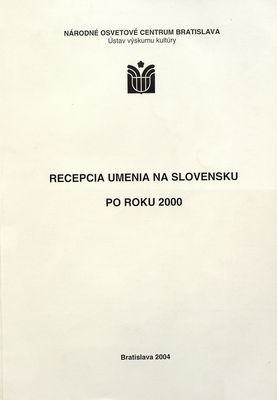Recepcia umenia na Slovensku po roku 2000 : (zborník správ z výskumov verejnej mienky o vzťahu populácie Slovenska k jednotlivým druhom umenia) /