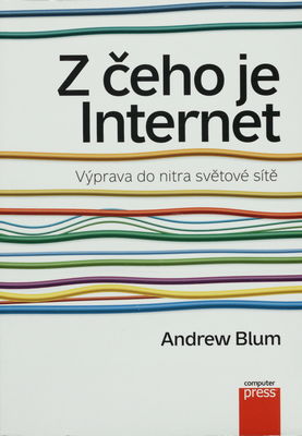 Z čeho je internet : výprava do nitra světové sítě /