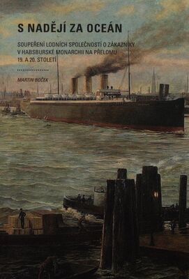 S nadějí za oceán : soupeření lodních společností o zákazníky v habsburské monarchii na přelomu 19. a 20. století /