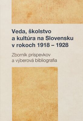 Veda, školstvo a kultúra na Slovensku v rokoch 1918-1928 : zborník príspevkov a výberová bibliografia /