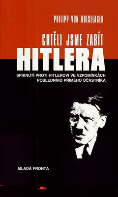 Chtěli jsme zabít Hitlera : spiknutí proti Hitlerovi ve vzpomínkách posledního přímého účastníka /
