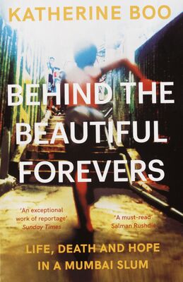 Behind the beautiful forevers : life, death and hope in a Mumbai slum /