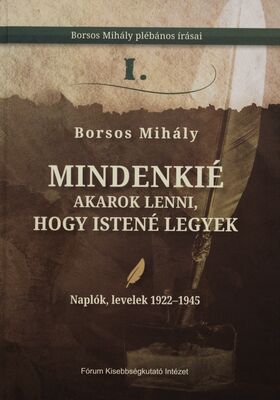 Mindenkié akarok lenni, hogy istené legyek : Borsos Mihály plébános írásai = Chcem patriť všetkým, aby som patril Bohu. I, Naplók, levelek 1922-1945/