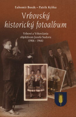 Vrbovský historický fotoalbum : Vrbové a Vrbovčania objektívom Jozefa Sudoru /