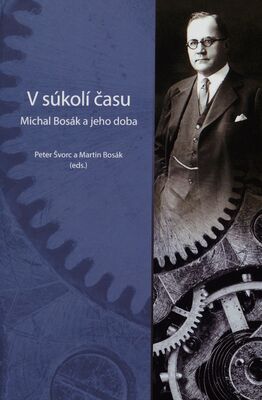 V súkolí času : Michal Bosák a jeho doba /