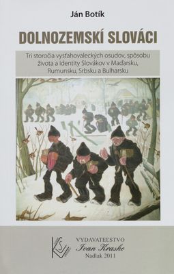 Dolnozemskí Slováci : tri storočia vysťahovaleckých osudov, spôsobu života a identity Slovákov v Maďarsku, Rumunsku, Srbsku a Bulharsku /
