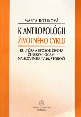 K antropológii životného cyklu : kultúra a spôsob života ženskými očami na Slovensku v 20. storočí /