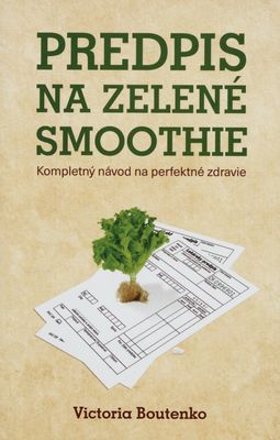 Predpis na zelené smoothie : kompletný návod na perfektné zdravie /