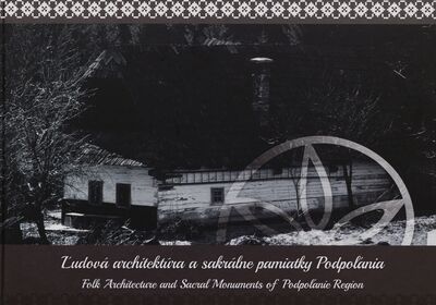 Ľudová architektúra a sakrálne pamiatky Podpoľania = Folk architecture and sacral monuments of Podpoľanie Region /
