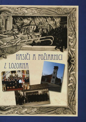 Hasiči a požiarnici z Lozorna 1890-2015 : 125. výročie dobrovoľného obecného hasičského zboru v Lozorne /