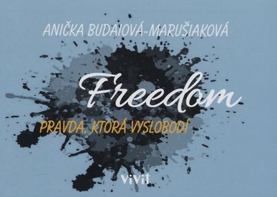 Freedom : pravda, ktorá vyslobodí : príbehy rozprávajú pravdy vedúce ku slobode, ktoré mi cez svoje Slovo ukázal On - môj Ježiš /