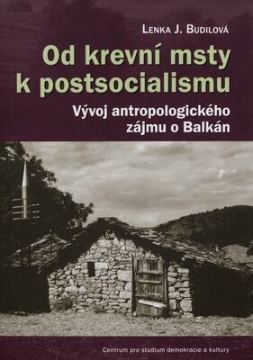 Od krevní msty k postsocialismu : vývoj antropologického zájmu o Balkán /