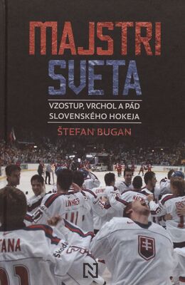 Majstri sveta : vzostup, vrchol a pád slovenského hokeja /