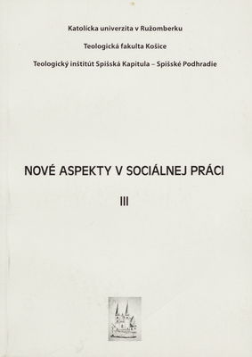 Nové aspekty v sociálnej práci : zborník z medzinárodnej konferencie konanej dňa 29. apríla 2011 na Teologickom inštitúte v Spišskom Podhradí. III /