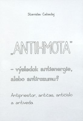 "Antihmota" : výsledok antienergie, alebo antirozumu? : antipriestor, antičas, antičíslo a antiveda /