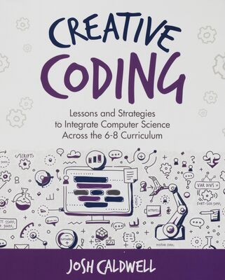 Creative coding : lessons and strategies to teach computer science across the 6-8 curriculum /