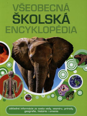 Všeobecná školská encyklopédia : základné informácie zo sveta vedy, vesmíru, prírody, geografie, histórie i umenia /