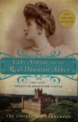 Lady Almina and the real Downton Abbey : the lost legacy of Highclere castle /