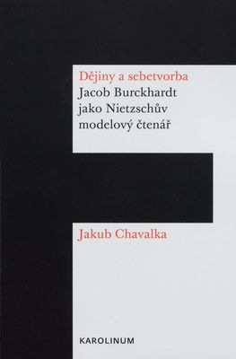 Dějiny a sebetvorba : Jacob Burckhardt jako Nietzschův modelový čtenář /