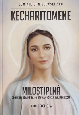 Kecharitomene Milostiplná : odhaľ jej úžasné tajomstvo a choď za svojím cieľom! /