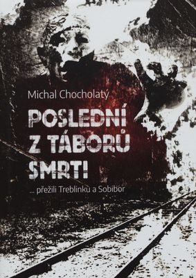 Poslední z táborů smrti : ... přežili Treblinku a Sobibor /