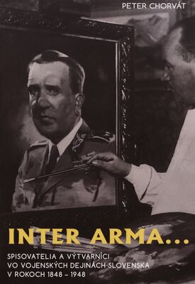 Inter arma... : spisovatelia a výtvarníci vo vojenských dejinách Slovenska v rokoch 1848-1948 /
