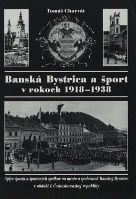 Banská Bystrica a šport v rokoch 1918-1938 : vplyv športu a športových spolkov na mesto a spoločnosť Banskej Bystrice v období I. Československej republiky /