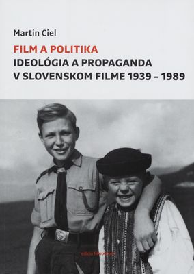 Film a politika : ideológia a propaganda v slovenskom filme 1939-1989 /
