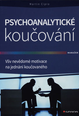 Psychoanalytické koučování : vliv nevědomé motivace na jednání koučovaného /