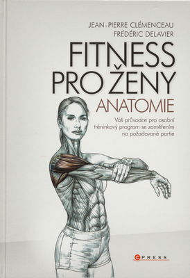 Fitness pro ženy - anatomie : [váš průvodce pro osobní tréningový program se zaměřením na požadované partie] /
