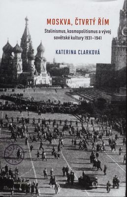 Moskva, čtvrtý Řím : stalinismus, kosmopolitismus a vývoj sovětské kultury 1931-1941 /