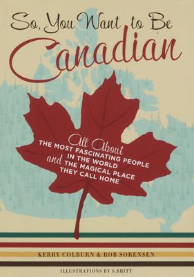 So, you want to be Canadian : all about the most fascinating people in the world and the magical place that they call home /