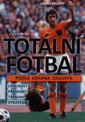 Totální fotbal podle Johana Cruijffa : účelnost, přesnost, trénink, strategie /