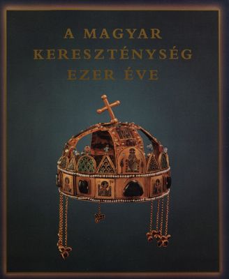 A magyar kereszténység ezer éve : [Vatikáni Múzeumok, Vatikánváros, 2001. október 10 - 2002. január 12.] /