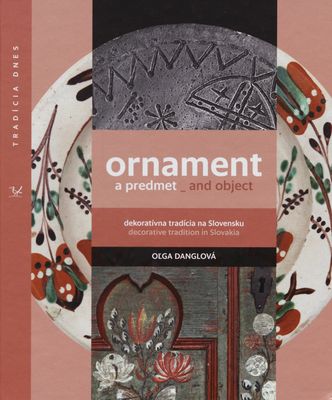 Ornament a predmet : dekoratívna tradícia na Slovensku = Ornament and object : decorative tradition in Slovakia /