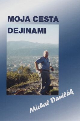 Moja cesta dejinami : výber z vedeckých prác Dr. h. c. prof. PhDr. Michala Daniláka, CSc. /