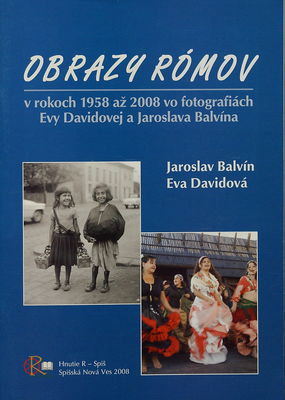 Obrazy Rómov : v rokoch 1958 až 2008 vo fotografiách Evy Davidovej a Jaroslava Balvína : interkulturalita a národnostné menšiny v sociálnych, filozofických, pedagogických, kultúrnych, historických a prírodovedných súvislostiach : [katalóg fotografií z výstavy] /