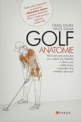 Golf - anatomie : [váš ilustrovaný průvodce pro zvýšení síly, flexibility a výkonu pro delší drajvy, přesnejší rány, stálejší výkonnost] /