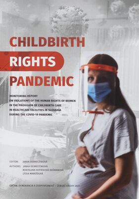 Childbirth - rights - pandemic : monitoring report on violations of the Human Rights of women in the provision of childbirth in healthcare facilities in Slovakia during the Covid-19 pandemic /