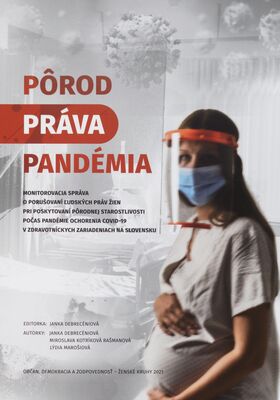 Pôrod - práva - pandémia : monitorovacia správa o porušovaní ľudských práv žien pri poskytovaní pôrodnej starostlivosti počas pandémie ochorenia COVID- 19 v zdratotníckych zariadeniach na Slovensku /
